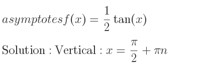 The asymptotes of f(x)= 1/2 tan(x) is Vertical: x= pi/2+pin